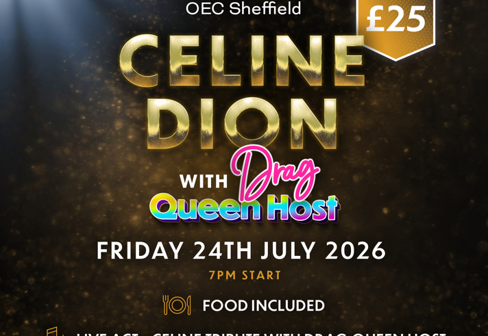 Promotional poster for an event at OEC Sheffield. The design features a dark background with golden sparkles and a spotlight effect. Large gold text reads “CELINE DION” with colorful text below saying “with Drag Queen Host.” Event details include: “Friday 24th July 2026, 7 PM start.” A gold icon indicates “Food Included.” Additional text states: “Live Act – Celine Tribute with Drag Queen Host” and “Drag DJ & Late Bar ’til 1 AM.” A gold hexagon in the top right corner displays the price: “£25.”