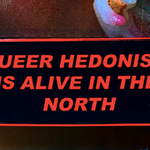 A sign that reads 'Queer hedonism is alive in the north'.